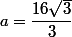 a= \dfrac{16\sqrt{3}}{3}